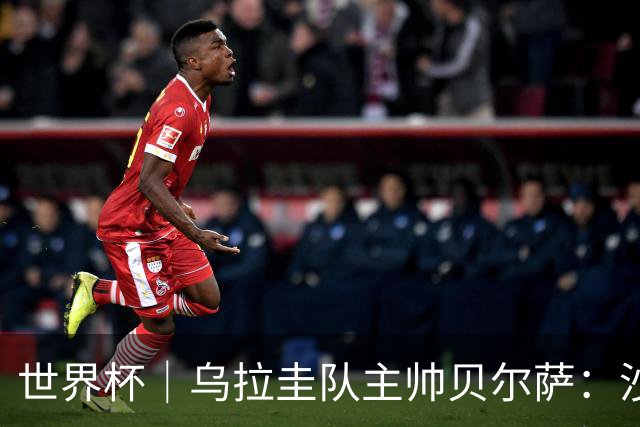 世界杯｜乌拉圭队主帅贝尔萨：沙特队不是“软柿子”