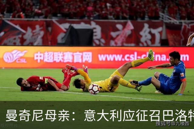 曼奇尼母亲：意大利应征召巴洛特利 若鸟该挨批