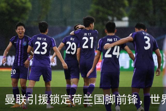 曼联引援锁定荷兰国脚前锋，世界杯3场3球，将成锋线支点完美答案