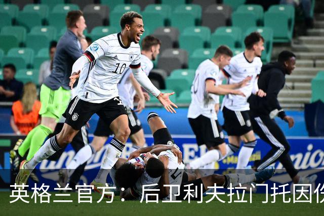 英格兰官方：后卫利夫拉门托因伤退出世界杯名单，补招查洛巴