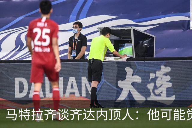 马特拉齐谈齐达内顶人：他可能觉得他比我强 我只是回应挑衅
